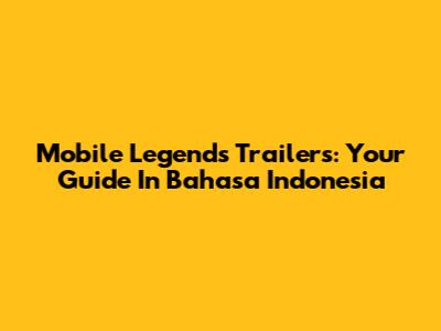 Mobile Legends Trailers: Your Guide In Bahasa Indonesia