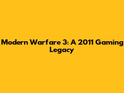Modern Warfare 3: A 2011 Gaming Legacy