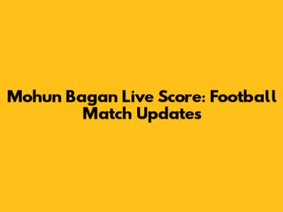 Mohun Bagan Live Score: Football Match Updates