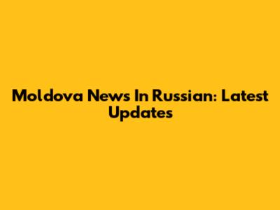Moldova News In Russian: Latest Updates