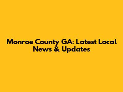 Monroe County GA: Latest Local News & Updates