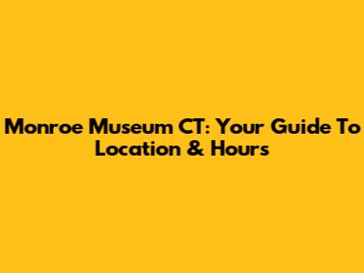 Monroe Museum CT: Your Guide To Location & Hours