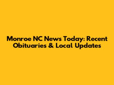 Monroe NC News Today: Recent Obituaries & Local Updates