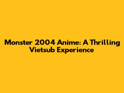 Monster 2004 Anime: A Thrilling Vietsub Experience