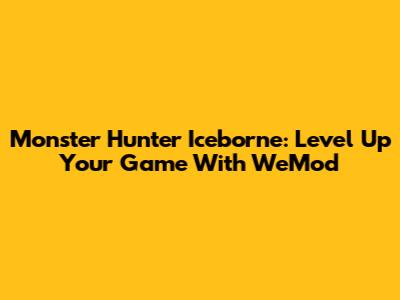 Monster Hunter Iceborne: Level Up Your Game With WeMod