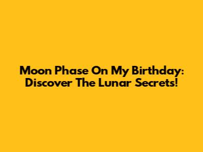 Moon Phase On My Birthday: Discover The Lunar Secrets!