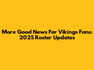 More Good News For Vikings Fans: 2025 Roster Updates