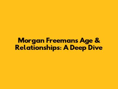 Morgan Freeman's Age & Relationships: A Deep Dive