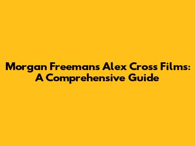 Morgan Freeman's Alex Cross Films: A Comprehensive Guide