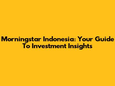Morningstar Indonesia: Your Guide To Investment Insights