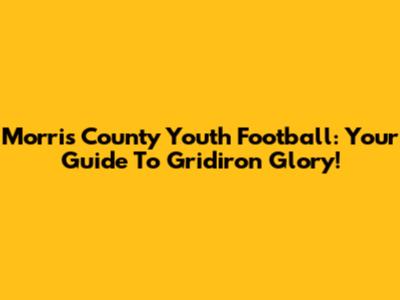 Morris County Youth Football: Your Guide To Gridiron Glory!