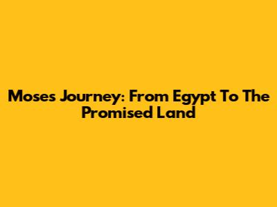 Moses' Journey: From Egypt To The Promised Land