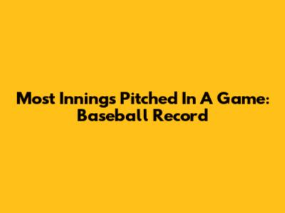 Most Innings Pitched In A Game: Baseball Record