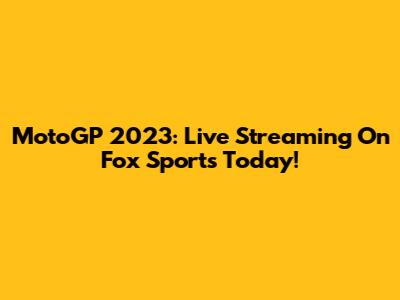MotoGP 2023: Live Streaming On Fox Sports Today!