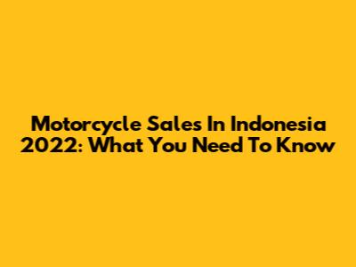 Motorcycle Sales In Indonesia 2022: What You Need To Know