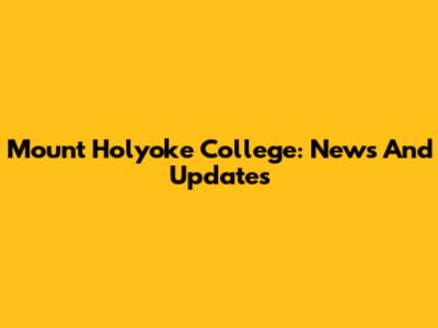 Mount Holyoke College: News And Updates