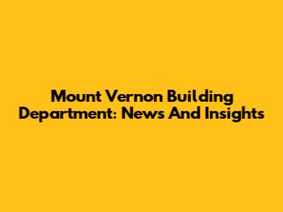 Mount Vernon Building Department: News And Insights