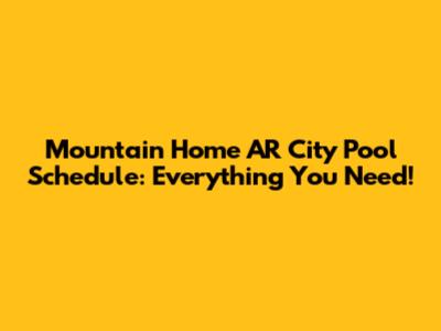 Mountain Home AR City Pool Schedule: Everything You Need!