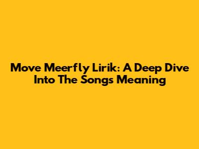 Move Meerfly Lirik: A Deep Dive Into The Song's Meaning