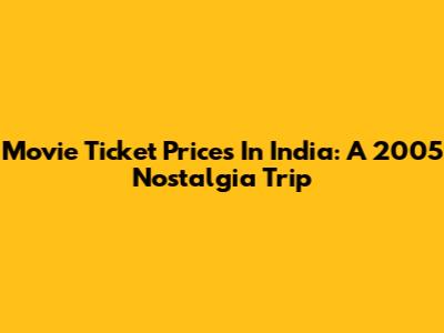 Movie Ticket Prices In India: A 2005 Nostalgia Trip