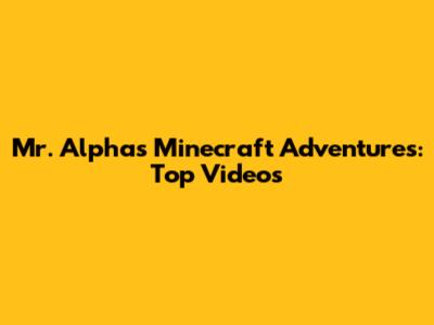 Mr. Alpha's Minecraft Adventures: Top Videos