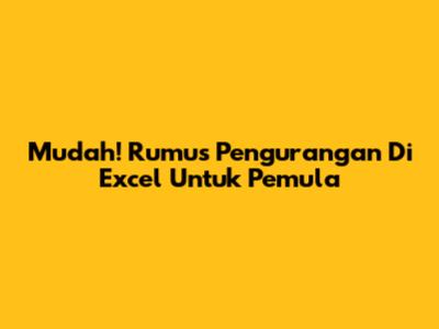 Mudah! Rumus Pengurangan Di Excel Untuk Pemula