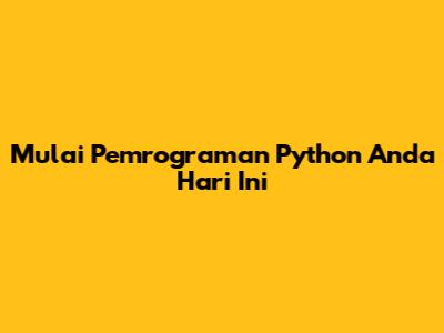 Mulai Pemrograman Python Anda Hari Ini