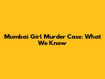 Mumbai Girl Murder Case: What We Know