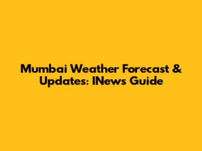 Mumbai Weather Forecast & Updates: INews Guide