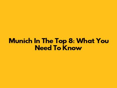 Munich In The Top 8: What You Need To Know