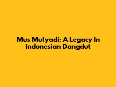 Mus Mulyadi: A Legacy In Indonesian Dangdut