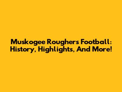 Muskogee Roughers Football: History, Highlights, And More!