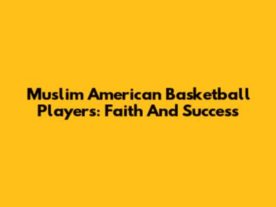 Muslim American Basketball Players: Faith And Success