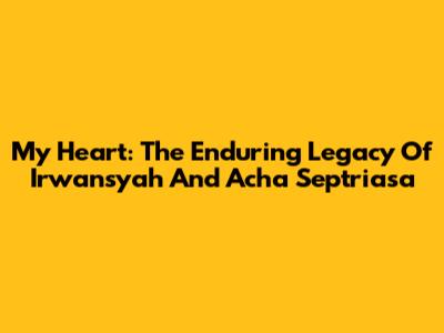 My Heart: The Enduring Legacy Of Irwansyah And Acha Septriasa