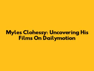 Myles Clohessy: Uncovering His Films On Dailymotion