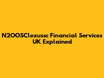 N2OOSClexussc Financial Services UK Explained