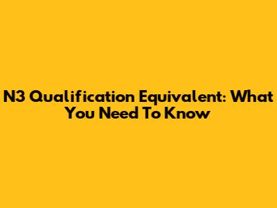 N3 Qualification Equivalent: What You Need To Know