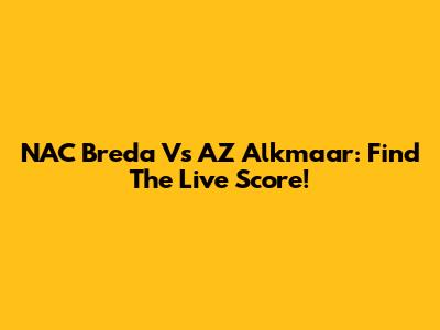 NAC Breda Vs AZ Alkmaar: Find The Live Score!