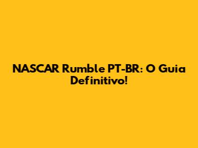 NASCAR Rumble PT-BR: O Guia Definitivo!