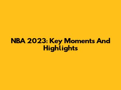 NBA 2023: Key Moments And Highlights