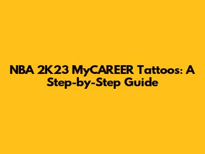 NBA 2K23 MyCAREER Tattoos: A Step-by-Step Guide