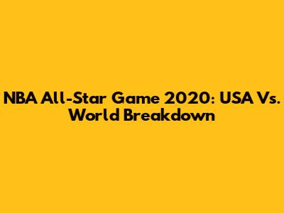NBA All-Star Game 2020: USA Vs. World Breakdown