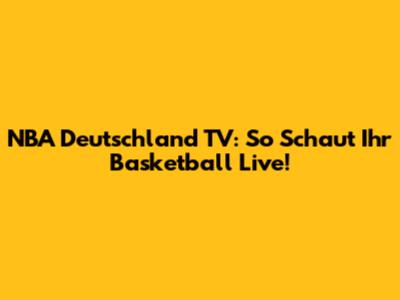 NBA Deutschland TV: So Schaut Ihr Basketball Live!