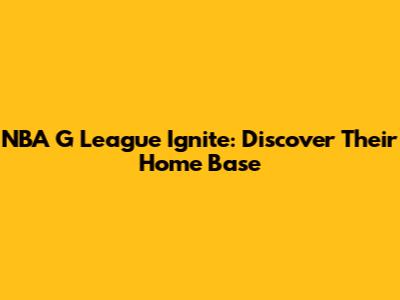 NBA G League Ignite: Discover Their Home Base