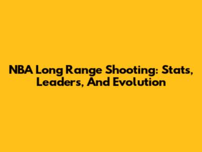 NBA Long Range Shooting: Stats, Leaders, And Evolution