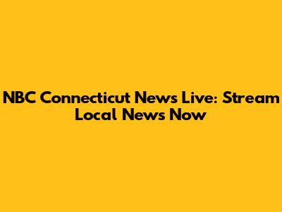 NBC Connecticut News Live: Stream Local News Now