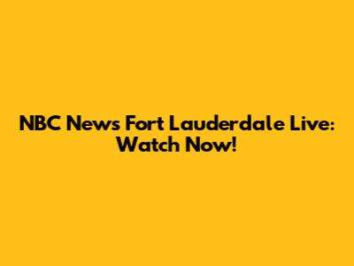NBC News Fort Lauderdale Live: Watch Now!