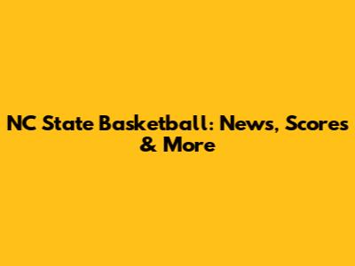 NC State Basketball: News, Scores & More