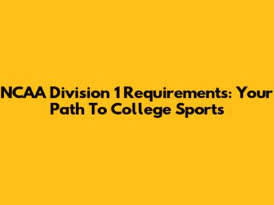 NCAA Division 1 Requirements: Your Path To College Sports