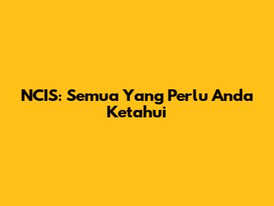 NCIS: Semua Yang Perlu Anda Ketahui